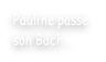 Pauline passe  son Bach …