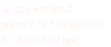 Le coq est sauf  grâce à la fainéantise  de Jean-Philippe